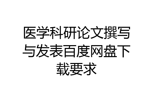 医学科研论文撰写与发表百度网盘下载要求