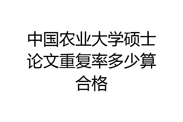 中国农业大学硕士论文重复率多少算合格