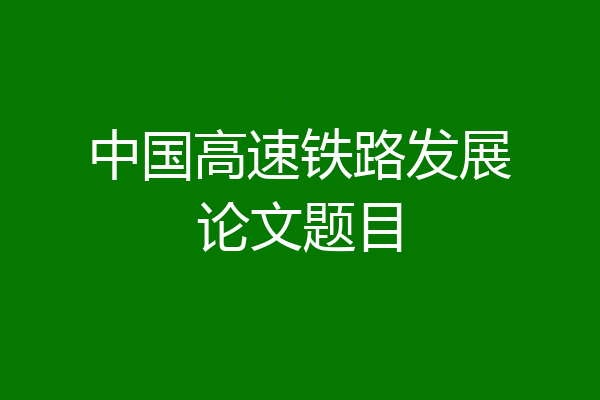 中国高速铁路发展论文题目