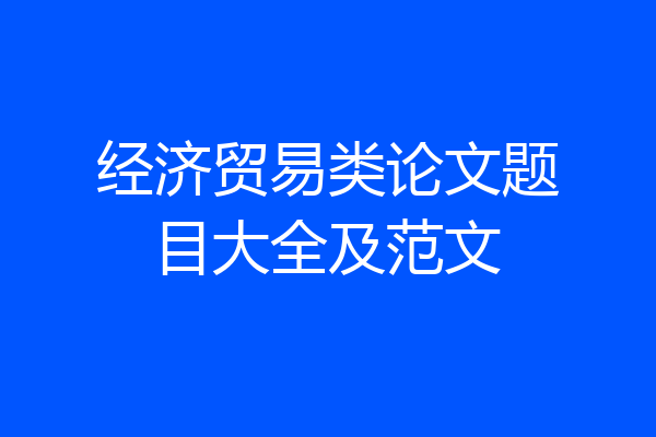 经济贸易类论文题目大全及范文