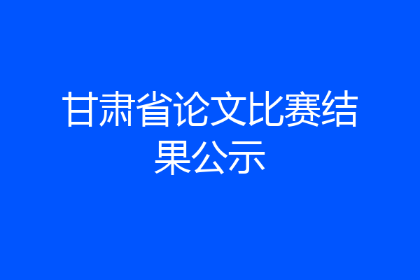 甘肃省论文比赛结果公示