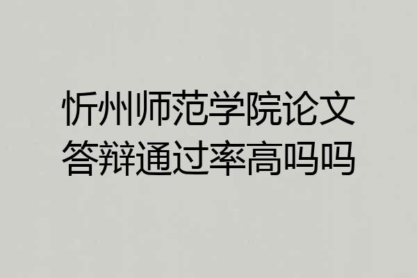 忻州师范学院论文答辩通过率高吗吗