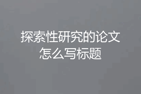 探索性研究的论文怎么写标题