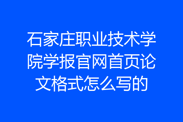 石家庄职业技术学院学报官网首页论文格式怎么写的
