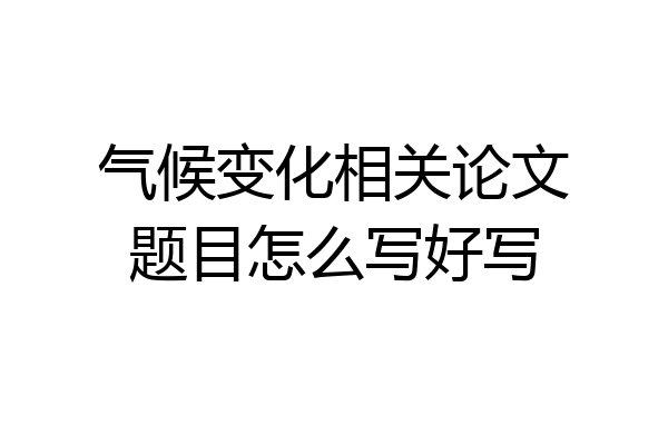 气候变化相关论文题目怎么写好写