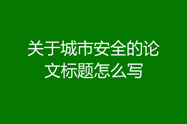 关于城市安全的论文标题怎么写