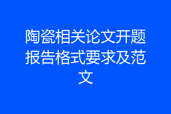 陶瓷相关论文开题报告格式要求及范文