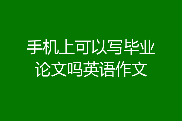 手机上可以写毕业论文吗英语作文