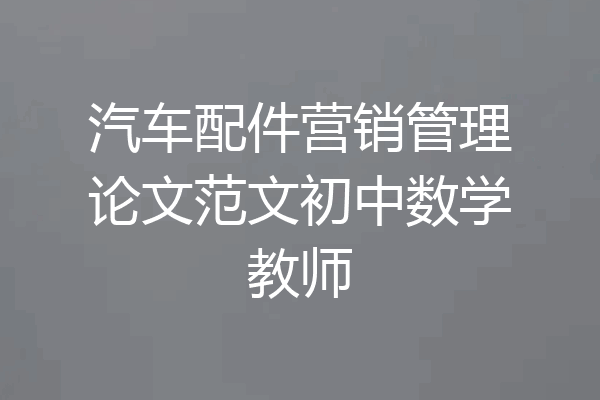 汽车配件营销管理论文范文初中数学教师