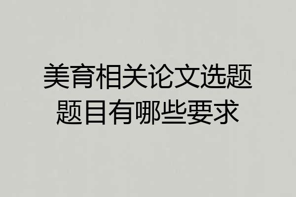 美育相关论文选题题目有哪些要求