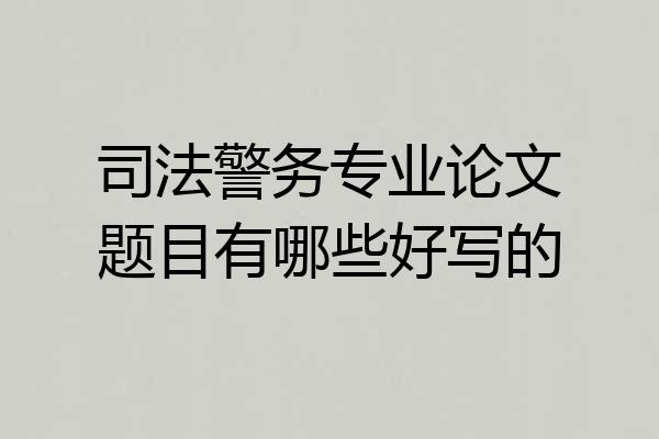 司法警务专业论文题目有哪些好写的