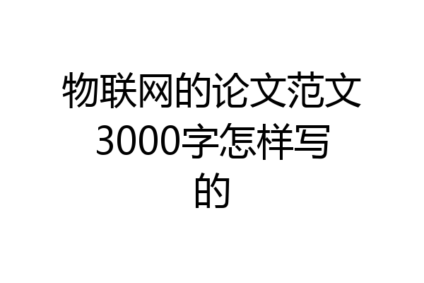 物联网的论文范文3000字怎样写的