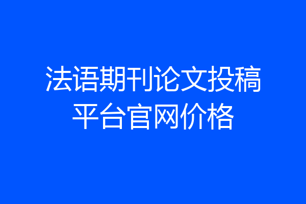 法语期刊论文投稿平台官网价格
