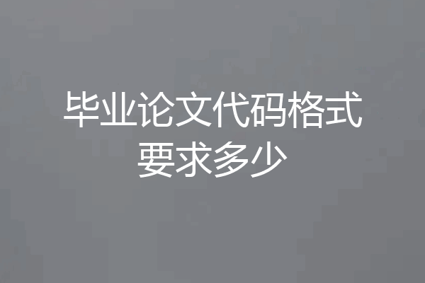 毕业论文代码格式要求多少