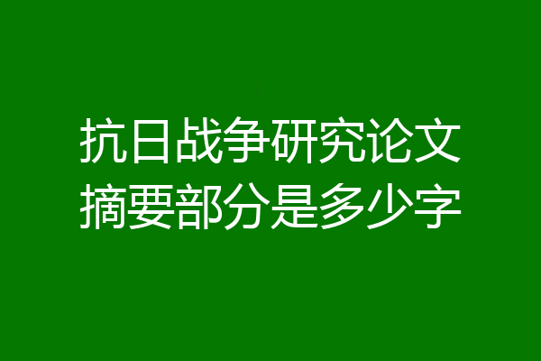 抗日战争研究论文摘要部分是多少字