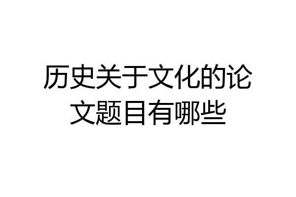 历史关于文化的论文题目有哪些