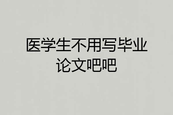 医学生不用写毕业论文吧吧