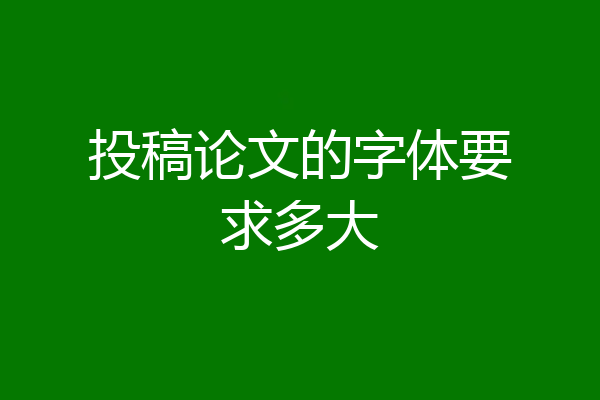 投稿论文的字体要求多大