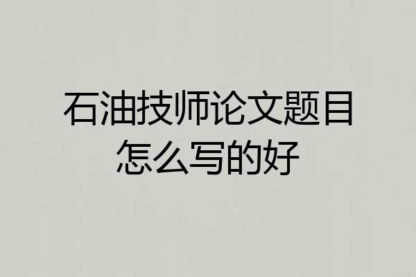 石油技师论文题目怎么写的好
