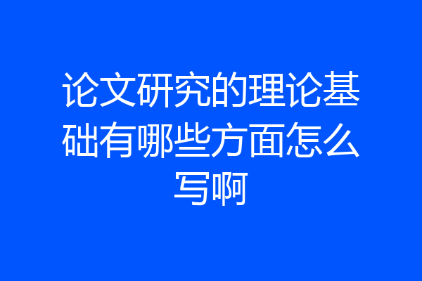 论文研究的理论基础有哪些方面怎么写啊