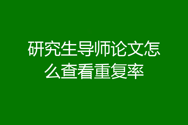 研究生导师论文怎么查看重复率