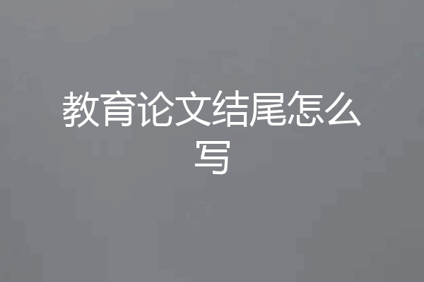 教育论文结尾怎么写