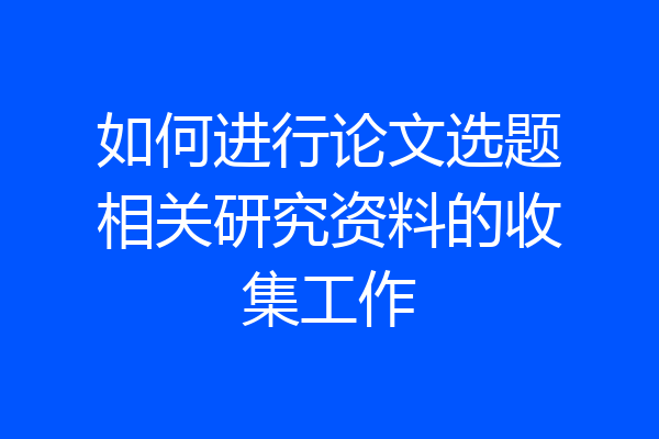 如何进行论文选题相关研究资料的收集工作