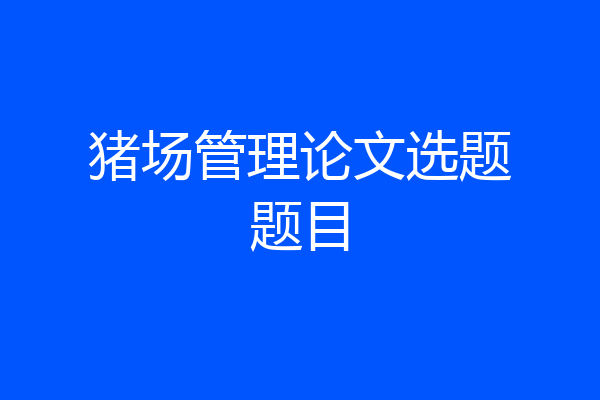 猪场管理论文选题题目