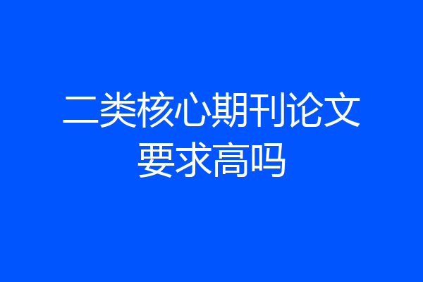 二类核心期刊论文要求高吗