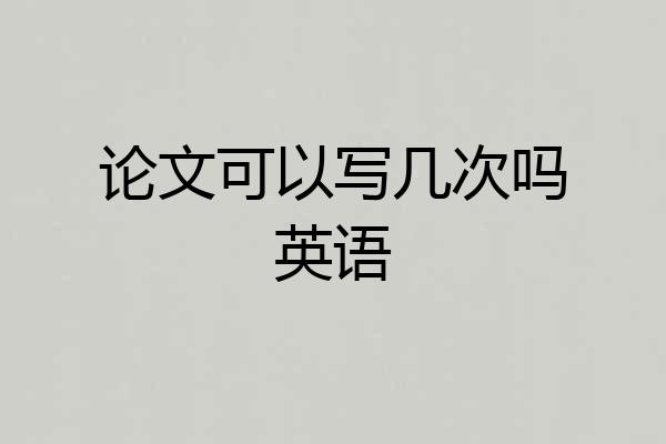论文可以写几次吗英语