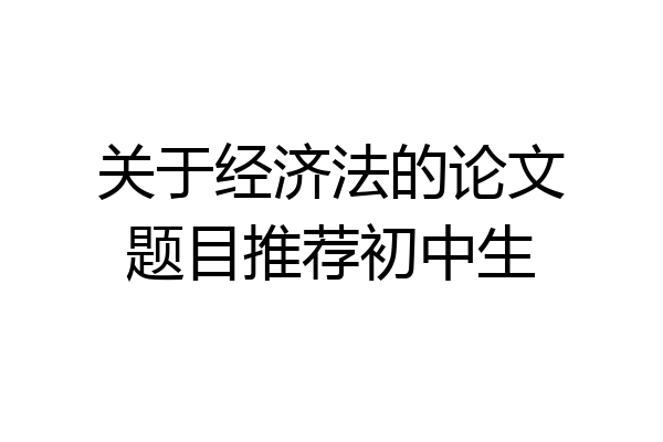 关于经济法的论文题目推荐初中生