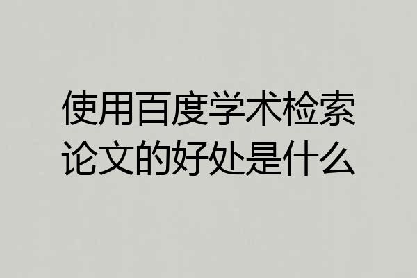 使用百度学术检索论文的好处是什么