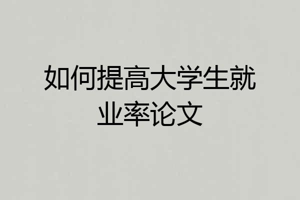 如何提高大学生就业率论文