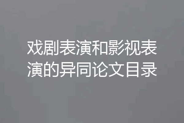 戏剧表演和影视表演的异同论文目录