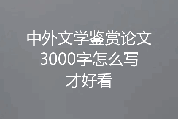 中外文学鉴赏论文3000字怎么写才好看