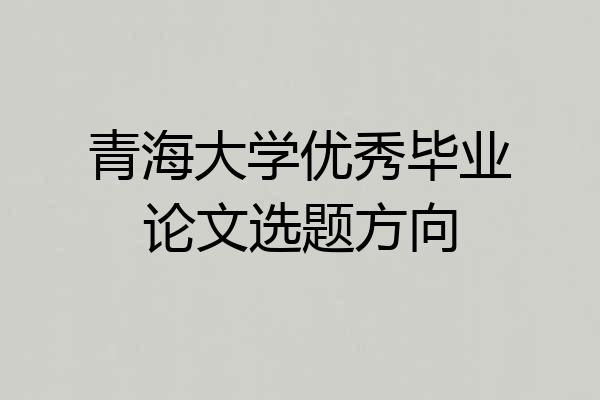 青海大学优秀毕业论文选题方向
