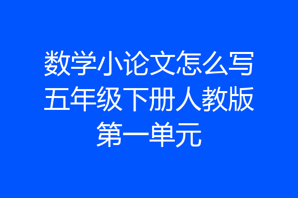 数学小论文怎么写五年级下册人教版第一单元