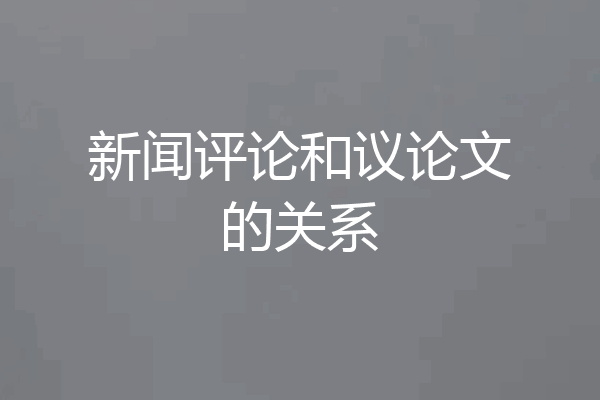 新闻评论和议论文的关系