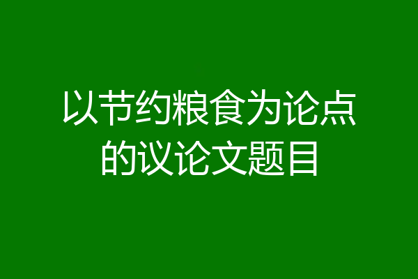 以节约粮食为论点的议论文题目