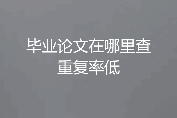 毕业论文在哪里查重复率低