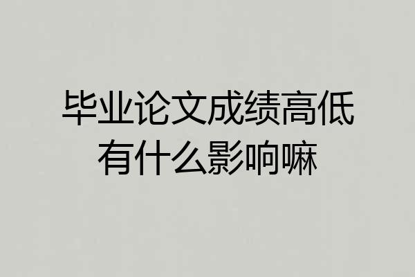 毕业论文成绩高低有什么影响嘛