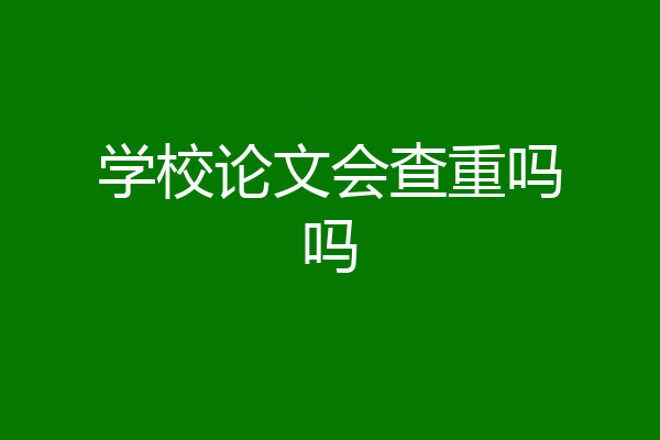 学校论文会查重吗吗
