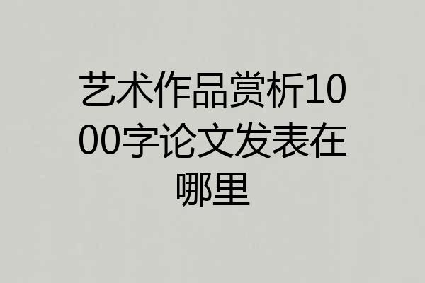艺术作品赏析1000字论文发表在哪里