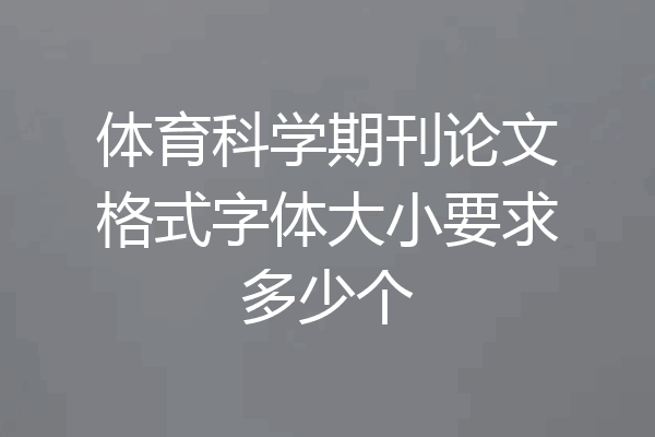 体育科学期刊论文格式字体大小要求多少个