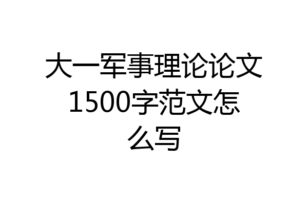 大一军事理论论文1500字范文怎么写
