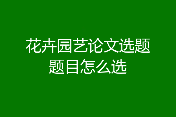 花卉园艺论文选题题目怎么选