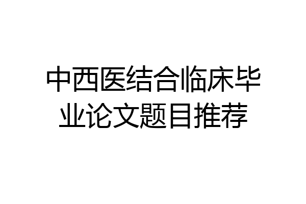 中西医结合临床毕业论文题目推荐