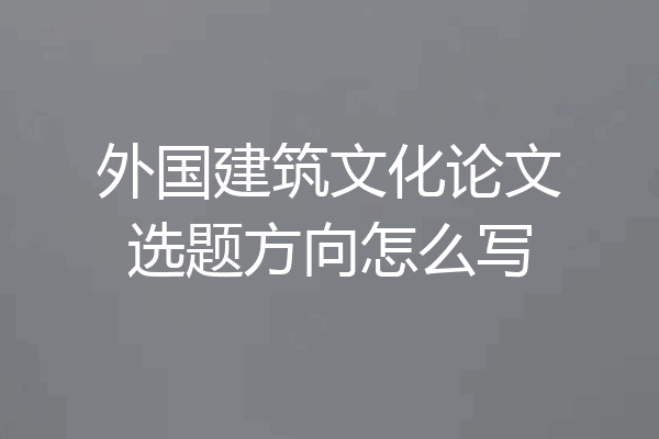 外国建筑文化论文选题方向怎么写