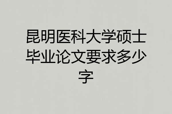 昆明医科大学硕士毕业论文要求多少字
