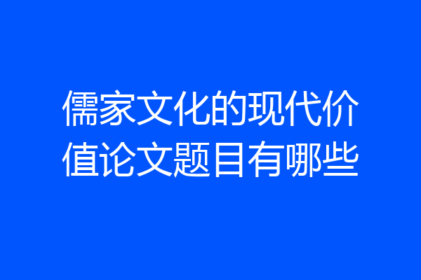 儒家文化的现代价值论文题目有哪些